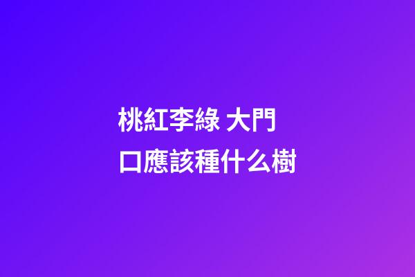桃紅李綠 大門口應該種什么樹